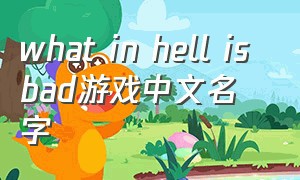 what in hell is bad游戏中文名字（what in hell is bad游戏演示）