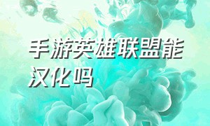 手游英雄联盟能汉化吗（手游英雄联盟图片）