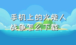 手机上的火柴人战争怎么下载（手机版的火柴人战争帝国怎么下载）