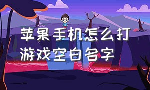 苹果手机怎么打游戏空白名字