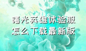 曙光英雄体验服怎么下载最新版