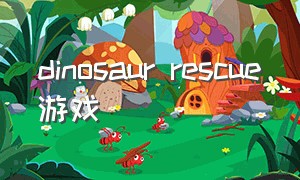 dinosaur rescue游戏（dinosaurisland是什么游戏）