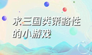 求三国类策略性的小游戏（在线玩的三国类小游戏大全）