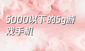 5000以下的5g游戏手机（几百块的5g游戏手机推荐）