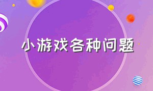 小游戏各种问题（小游戏问题大全100问）