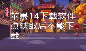 苹果14下载软件点获取后不能下载（苹果14安装app按两下怎么下载不了）