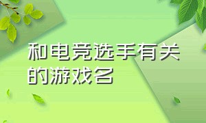 和电竞选手有关的游戏名（中国电竞领军人物的游戏id）