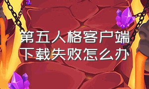 第五人格客户端下载失败怎么办（第五人格客户端怎么修复）