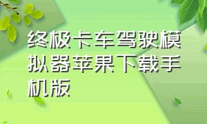 终极卡车驾驶模拟器苹果下载手机版（终极卡车驾驶模拟器2020下载）