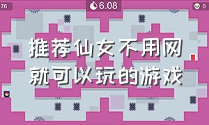 推荐仙女不用网就可以玩的游戏（不用网络就可以玩的游戏仙女必备）