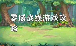 零域战线游戏攻略（零界战线游戏如何下载）