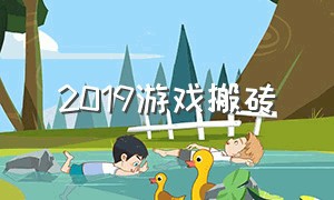 2019游戏搬砖（游戏搬砖所有游戏都不用再等了）