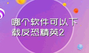 哪个软件可以下载反恐精英2