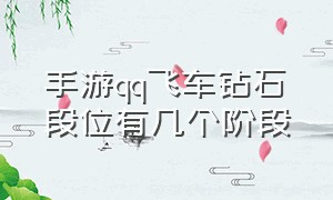 手游qq飞车钻石段位有几个阶段（qq飞车手游钻石段位分几段）