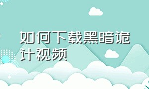 如何下载黑暗诡计视频（黑暗诡计手机版怎么免费下载）