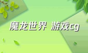 魔龙世界 游戏cg（魔龙世界手游官网）