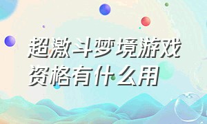 超激斗梦境游戏资格有什么用