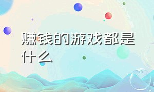 赚钱的游戏都是什么（赚钱的游戏真实有效）