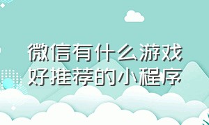 微信有什么游戏好推荐的小程序