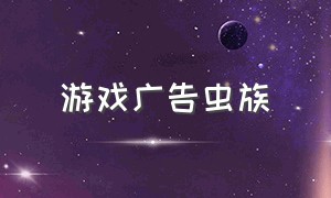 游戏广告虫族（游戏广告全部内容）