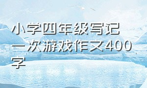 小学四年级写记一次游戏作文400字（小学四年级作文我学会了骑自行车400字）