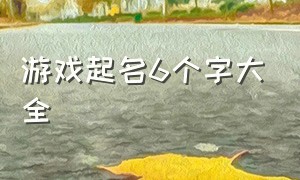 游戏起名6个字大全（游戏取名字霸气一点的六个字）