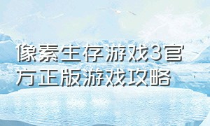 像素生存游戏3官方正版游戏攻略（像素生存者3中文版游戏攻略）