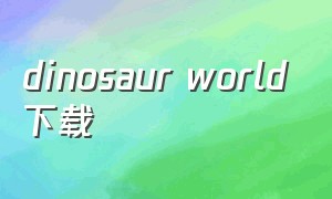 dinosaur world下载