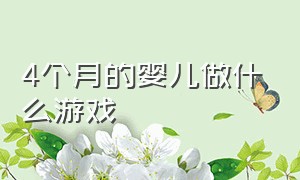 4个月的婴儿做什么游戏（6个月的宝宝能做什么游戏）