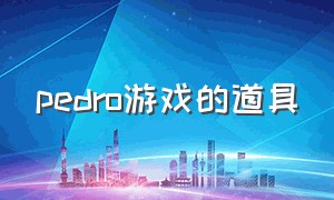 pedro游戏的道具（pedro游戏教程新版）