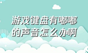 游戏键盘有嘟嘟的声音怎么办啊（游戏键盘声音太大怎么解决）