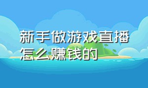 新手做游戏直播怎么赚钱的