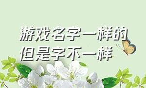 游戏名字一样的但是字不一样（游戏名字三人组合）