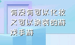 有没有可以化妆又可以换装的游戏手游（适合女生玩的化妆换装游戏手游）