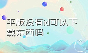 平板没有id可以下载东西吗