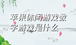 苹果休闲游戏数字游戏是什么（苹果休闲游戏排行榜前十名）