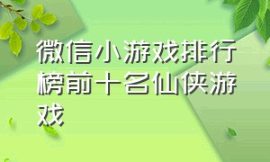 微信小游戏排行榜前十名仙侠游戏