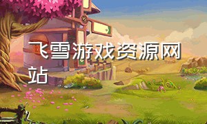 飞雪游戏资源网站（飞雪游戏新官网）