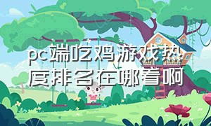 pc端吃鸡游戏热度排名在哪看啊（pc端吃鸡游戏热度排名在哪看啊苹果）