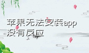 苹果无法安装app 没有反应（苹果手机无法安装app解决方法）