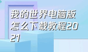 我的世界电脑版怎么下载教程2021（我的世界电脑版怎么下载教程2021版）