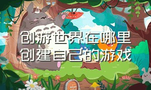 创游世界在哪里创建自己的游戏（创游世界怎么打开制作游戏入口）