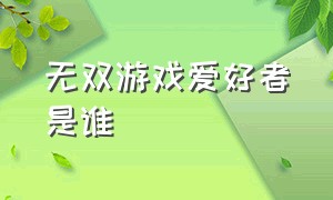 无双游戏爱好者是谁