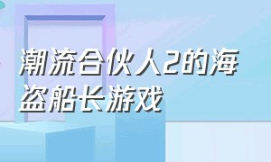 潮流合伙人2的海盗船长游戏