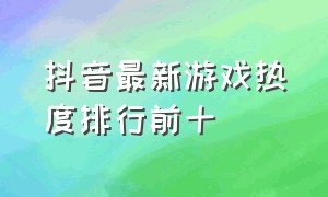 抖音最新游戏热度排行前十