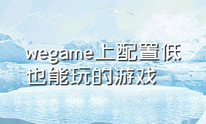 wegame上配置低也能玩的游戏