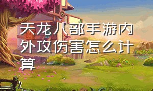 天龙八部手游内外攻伤害怎么计算