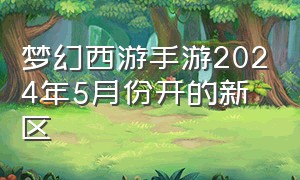 梦幻西游手游2024年5月份开的新区