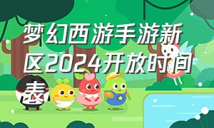 梦幻西游手游新区2024开放时间表