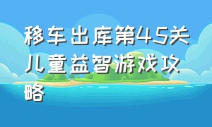 移车出库第45关儿童益智游戏攻略